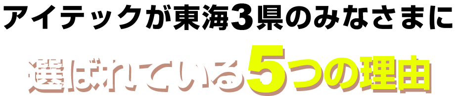 アイテックが東海3県のみなさまに選ばれている5つの理由