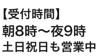 土日祝日も営業中 受付時間 7：00～20：00